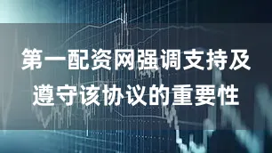 第一配资网强调支持及遵守该协议的重要性