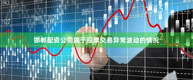 邯郸配资公司属于股票交易异常波动的情况