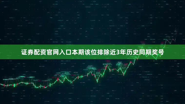 证券配资官网入口本期该位排除近3年历史同期奖号