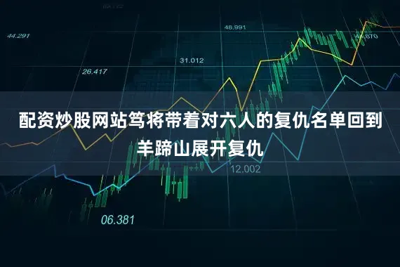 配资炒股网站笃将带着对六人的复仇名单回到羊蹄山展开复仇