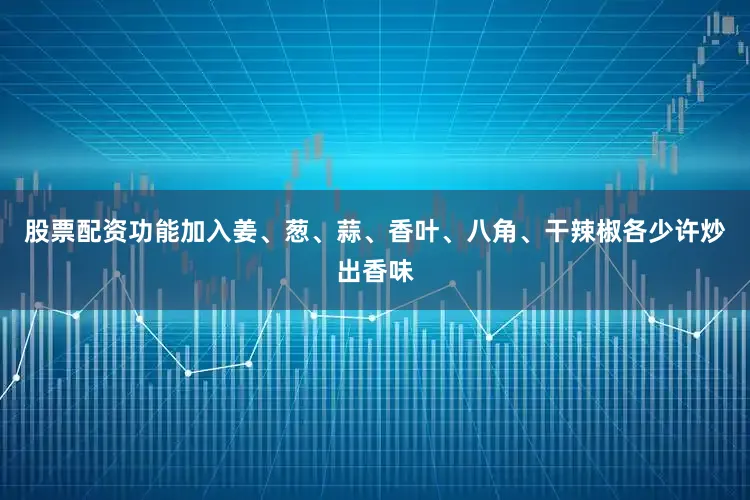 股票配资功能加入姜、葱、蒜、香叶、八角、干辣椒各少许炒出香味