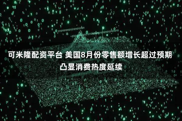 可米隆配资平台 美国8月份零售额增长超过预期 凸显消费热度延续
