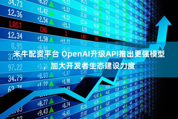 米牛配资平台 OpenAI升级API推出更强模型，加大开发者生态建设力度