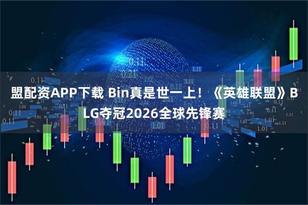 盟配资APP下载 Bin真是世一上！《英雄联盟》BLG夺冠2026全球先锋赛