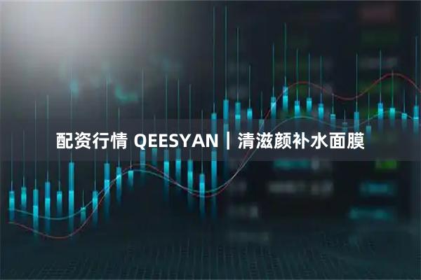 配资行情 QEESYAN｜清滋颜补水面膜