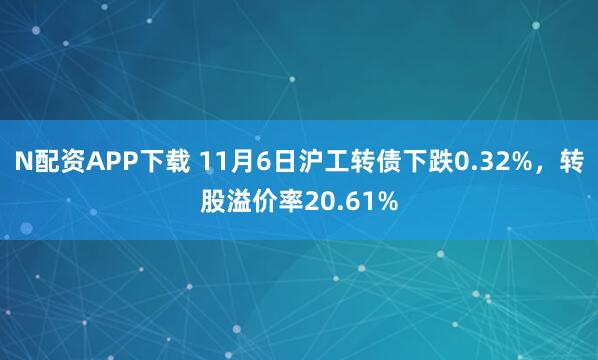 N配资APP下载 11月6日沪工转债下跌0.32%，转股溢价率20.61%