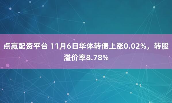 点赢配资平台 11月6日华体转债上涨0.02%，转股溢价率8.78%