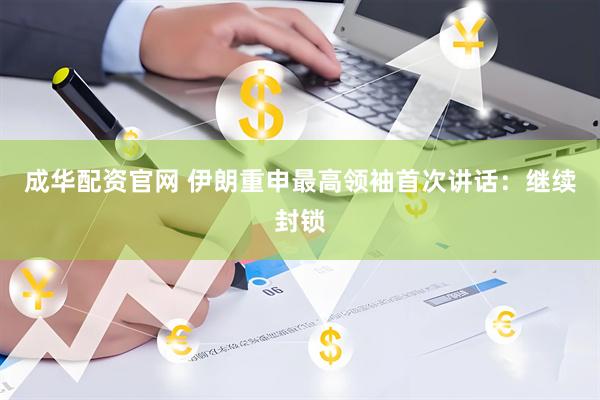 成华配资官网 伊朗重申最高领袖首次讲话：继续封锁