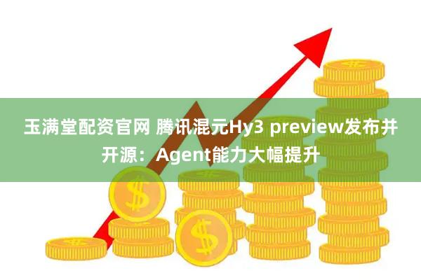 玉满堂配资官网 腾讯混元Hy3 preview发布并开源：Agent能力大幅提升