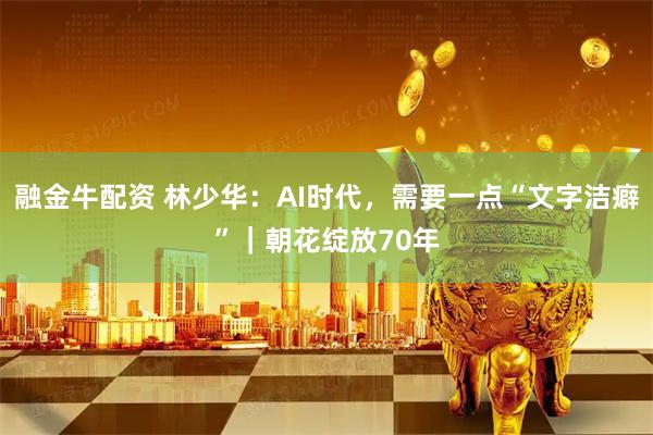 融金牛配资 林少华：AI时代，需要一点“文字洁癖”｜朝花绽放70年